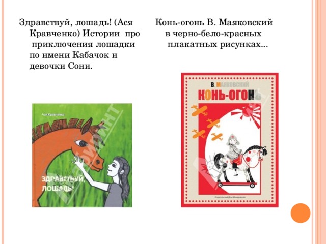 Здравствуй, лошадь! (Ася Кравченко) Истории  про  приключения лошадки по имени Кабачок и девочки Сони. Конь-огонь В. Маяковский в черно-бело-красных  плакатных рисунках... 