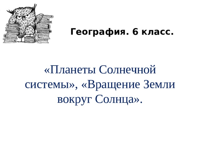 География. 6 класс.  «Планеты Солнечной системы», «Вращение Земли вокруг Солнца». 