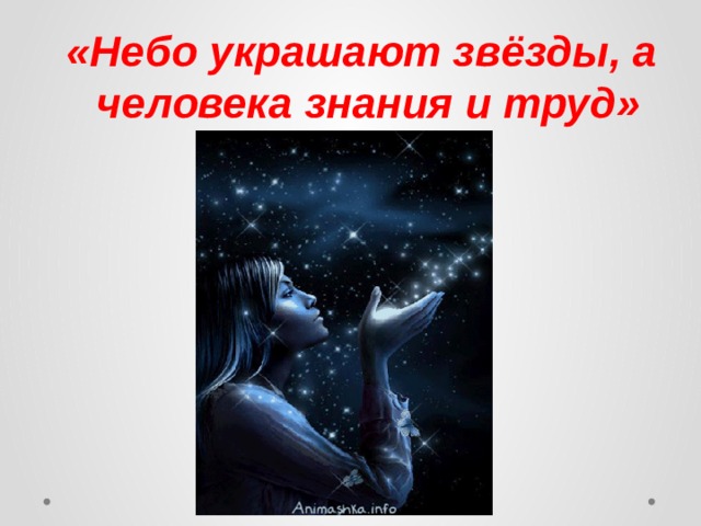 «Небо украшают звёзды, а человека знания и труд» 