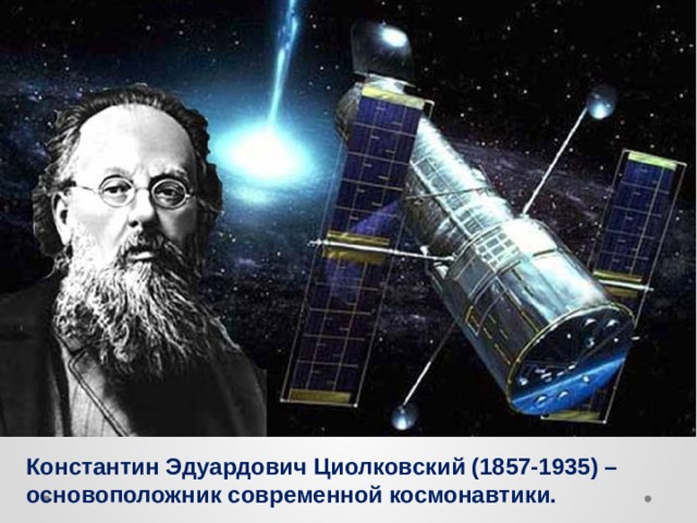 Константин Эдуардович Циолковский (1857-1935) – основоположник современной космонавтики. 