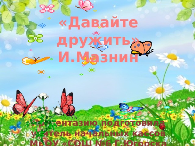 «Давайте дружить» И.Мазнин      Презентазию подготовила учитель начальных кассов МБОУ «СОШ №6 Г.Югорска Асанова Венера Орозовна К К. Ушинский Играющие собаки 