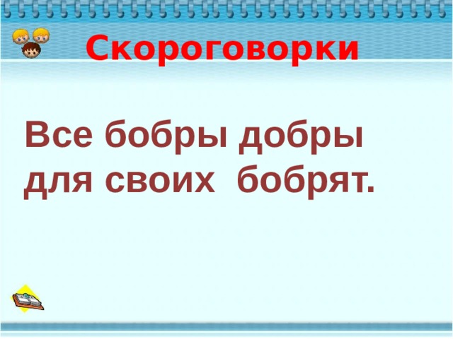 Скороговорки  Все бобры добры для своих бобрят. 