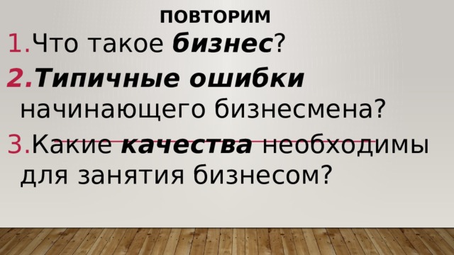 Повторим Что такое бизнес ? Типичные ошибки начинающего бизнесмена? Какие качества необходимы для занятия бизнесом? 