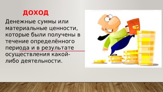 доход Денежные суммы или материальные ценности, которые были получены в течение определённого периода и в результате осуществления какой-либо деятельности. 