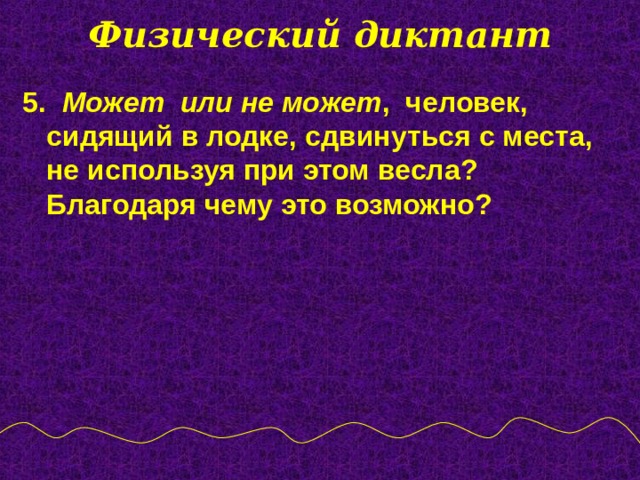 Физический диктант 5. Может или не может , человек, сидящий в лодке, сдвинуться с места, не используя при этом весла? Благодаря чему это возможно?