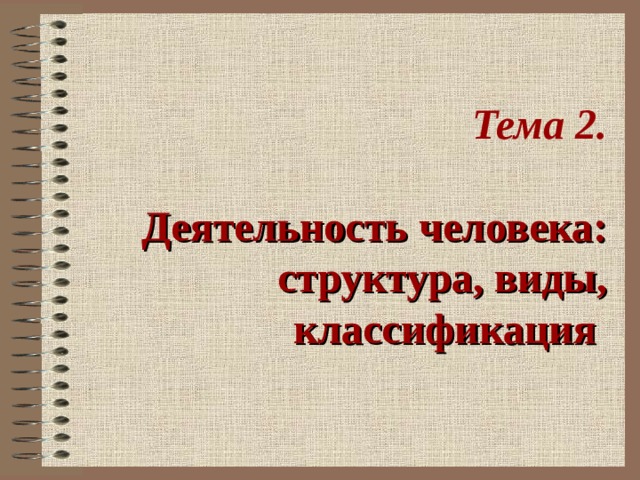  Тема 2.   Деятельность человека: структура, виды, классификация 