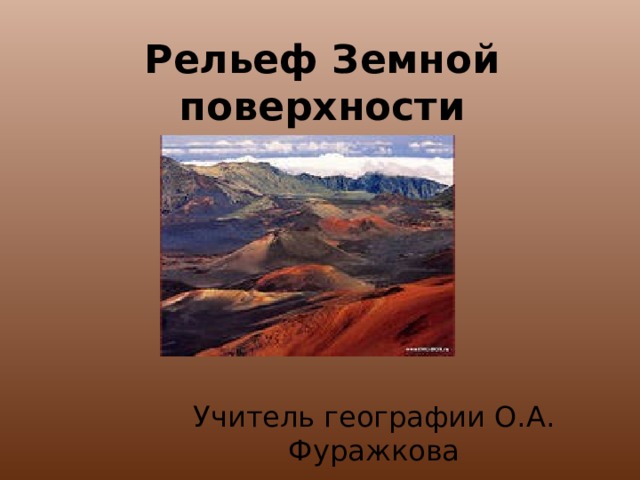 Рельеф Земной поверхности Учитель географии О.А. Фуражкова 