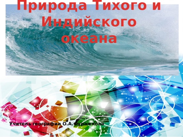 Природа Тихого и Индийского океана Учитель географии О.А.Фуражкова 