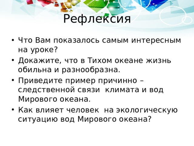 Рефлексия Что Вам показалось самым интересным на уроке? Докажите, что в Тихом океане жизнь обильна и разнообразна. Приведите пример причинно –следственной связи климата и вод Мирового океана. Как влияет человек на экологическую ситуацию вод Мирового океана? 
