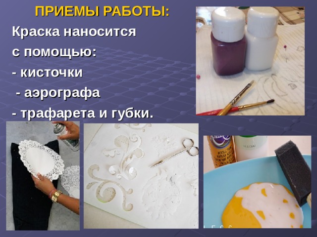 ПРИЕМЫ РАБОТЫ: Краска наносится с помощью: - кисточки  - аэрографа - трафарета и губки.  