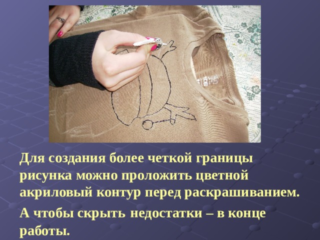 Для создания более четкой границы рисунка можно проложить цветной акриловый контур перед раскрашиванием. А чтобы скрыть  недостатки – в конце работы. 