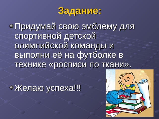 Задание: Придумай свою эмблему для спортивной детской олимпийской команды и выполни её на футболке в технике «росписи по ткани».  Желаю успеха!!! 