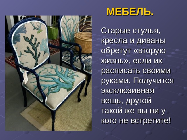 МЕБЕЛЬ.  Старые стулья, кресла и диваны обретут «вторую жизнь», если их расписать своими руками. Получится эксклюзивная вещь, другой такой же вы ни у кого не встретите! 