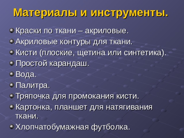 Материалы и инструменты. Краски по ткани – акриловые. Акриловые контуры для ткани. Кисти (плоские, щетина или синтетика). Простой карандаш. Вода. Палитра. Тряпочка для промокания кисти. Картонка, планшет для натягивания ткани. Хлопчатобумажная футболка.  