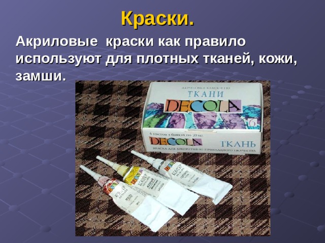 Краски.  Акриловые краски как правило используют для плотных тканей, кожи, замши.   