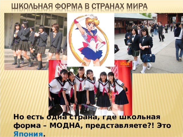 Но есть одна страна, где школьная форма – МОДНА, представляете?! Это Япония .  