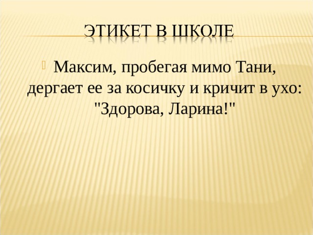 Максим, пробегая мимо Тани, дергает ее за косичку и кричит в ухо: 