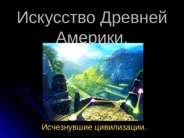 Искусство Древней Америки. Исчезнувшие цивилизации. 