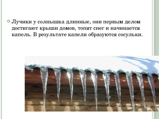 Лучики у солнышка длинные, они первым делом достигают крыши домов, топят снег и начинается капель. В результате капели образуются сосульки. 