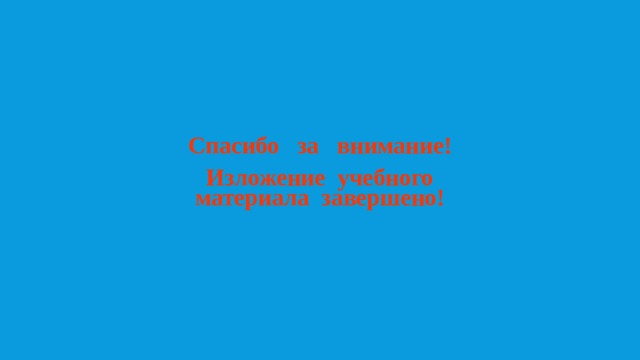Спасибо за внимание! Изложение учебного материала завершено! 
