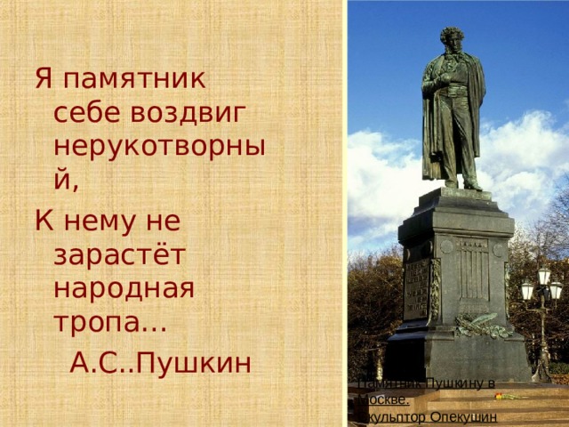 Я памятник себе воздвиг нерукотворный, К нему не зарастёт народная тропа…  А.С..Пушкин Памятник Пушкину в Москве. Скульптор Опекушин 