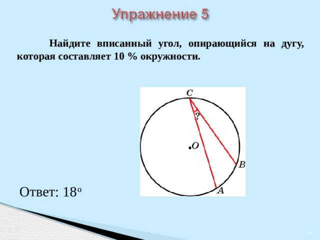  Найдите вписанный угол, опирающийся на дугу, которая составляет 10 % окружности. В режиме слайдов ответы появляются после кликанья мышкой Ответ: 18 о   