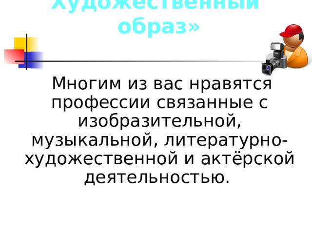 «Человек – Художественный  образ»  Многим из вас нравятся профессии связанные с изобразительной, музыкальной, литературно-художественной и актёрской деятельностью. 