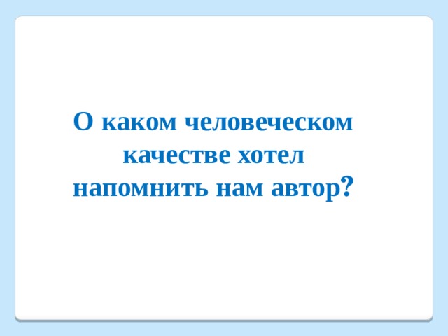   О каком человеческом  качестве хотел напомнить нам автор ? 