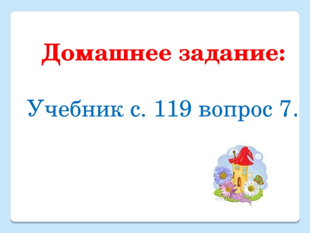 Домашнее задание: Учебник с. 119 вопрос 7 . 