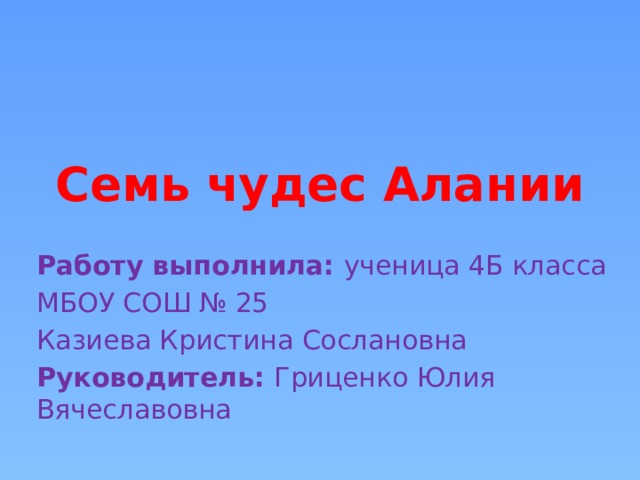Семь чудес Алании   Работу выполнила: ученица 4Б класса МБОУ СОШ № 25 Казиева Кристина Сослановна Руководитель: Гриценко Юлия Вячеславовна 