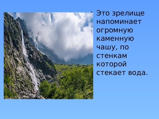 Это зрелище напоминает огромную каменную чашу, по стенкам которой стекает вода. 