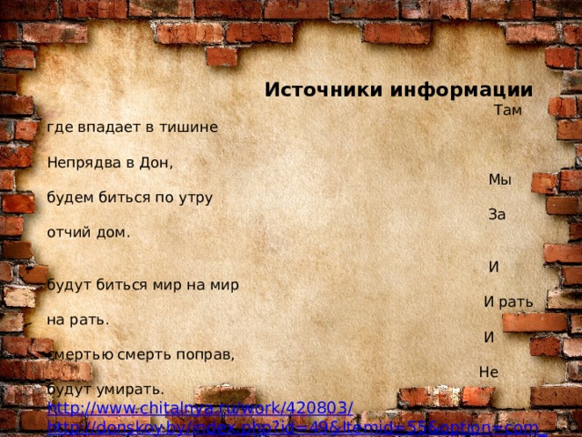  Источники информации  Там где впадает в тишине  Непрядва в Дон,  Мы будем биться по утру  За отчий дом.   И будут биться мир на мир  И рать на рать.  И смертью смерть поправ,  Не будут умирать.  http://www.chitalnya.ru/work/420803/ http://donskoy.by/index.php?id=49&Itemid=55&option=com_content&view=article http://all-biography.ru/alpha/d/donskoj-dmitrij-donskoi-dmitri http://vichuga-voskr.cerkov.ru/2014/05/28/knyaz-dimitrij-donskoj/    