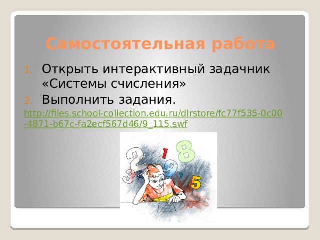 Самостоятельная работа Открыть интерактивный задачник «Системы счисления» Выполнить задания. http://files.school-collection.edu.ru/dlrstore/fc77f535-0c00-4871-b67c-fa2ecf567d46/9_115.swf 