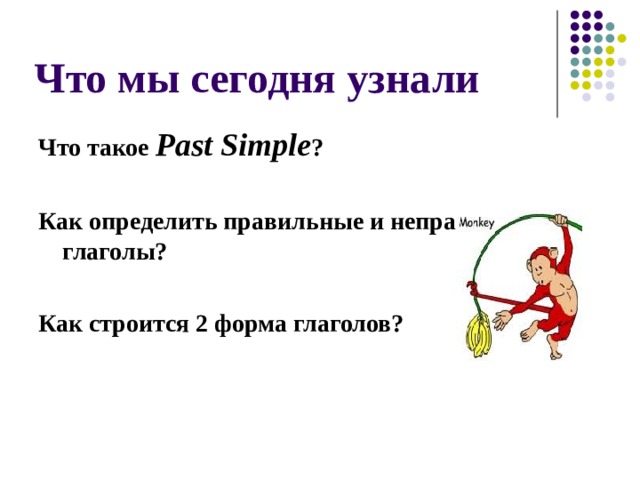 Что мы сегодня узнали Что такое Past Simple ?  Как определить правильные и неправильные глаголы?  Как строится 2 форма глаголов? 