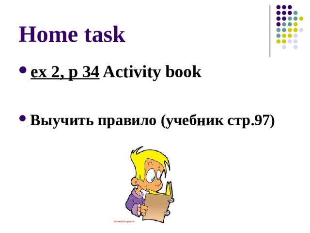 Home task ex 2, p 34 Activity book  Выучить правило (учебник стр.97) 