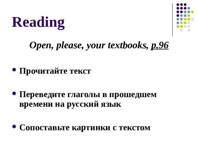 Reading Open, please, your textbooks, p.96  Прочитайте текст  Переведите глаголы в прошедшем времени на русский язык  Сопоставьте картинки с текстом 