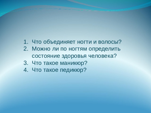 Что объединяет ногти и волосы? Можно ли по ногтям определить состояние здоровья человека? Что такое маникюр? Что такое педикюр? 