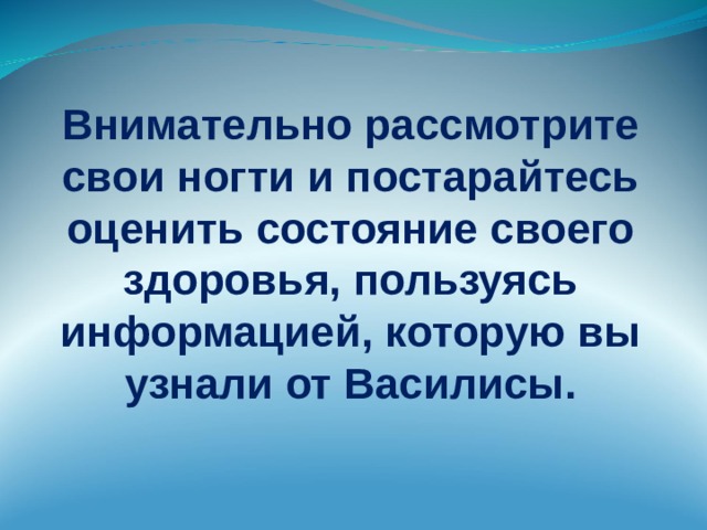 Внимательно рассмотрите свои ногти и постарайтесь оценить состояние своего здоровья, пользуясь информацией, которую вы узнали от Василисы.  