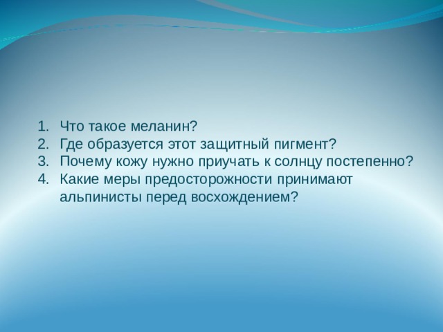 Что такое меланин? Где образуется этот защитный пигмент? Почему кожу нужно приучать к солнцу постепенно? Какие меры предосторожности принимают альпинисты перед восхождением? 