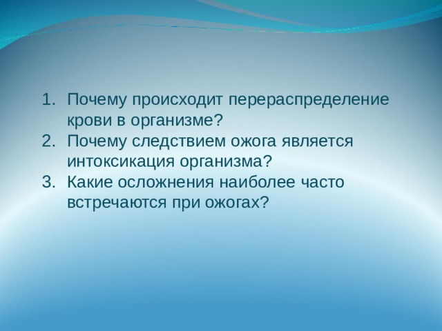 Почему происходит перераспределение крови в организме? Почему следствием ожога является интоксикация организма? Какие осложнения наиболее часто встречаются при ожогах? 