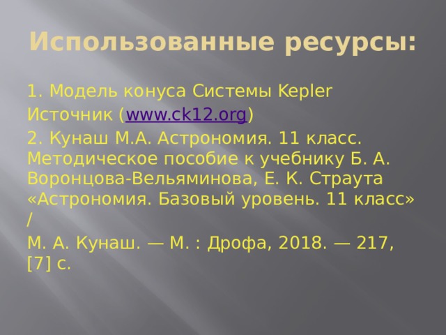 Использованные ресурсы: 1. Модель конуса Системы Kepler Источник ( www.ck12.org ) 2. Кунаш М.А. Астрономия. 11 класс. Методическое пособие к учебнику Б. А. Воронцова-Вельяминова, Е. К. Страута «Астрономия. Базовый уровень. 11 класс» / М. А. Кунаш. — М. : Дрофа, 2018. — 217, [7] c. 