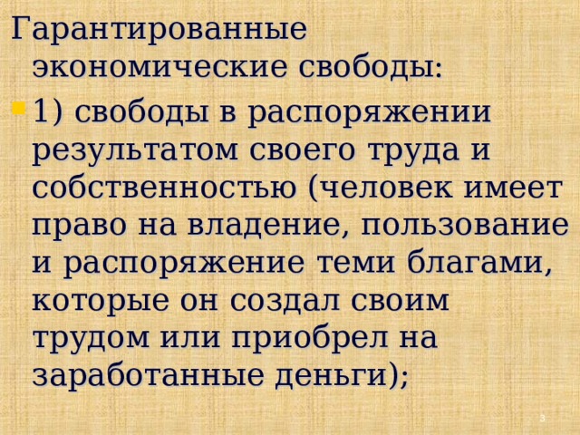 Гарантированные экономические свободы: 1) свободы в распоряжении результатом своего труда и собственностью (человек имеет право на владение, пользование и распоряжение теми благами, которые он создал своим трудом или приобрел на заработанные деньги);    