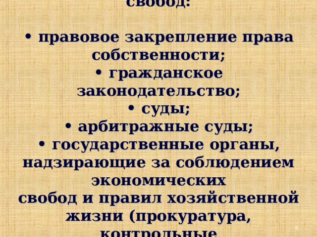 Способы защиты экономических свобод:   • правовое закрепление права собственности;  • гражданское законодательство;  • суды;  • арбитражные суды;  • государственные органы, надзирающие за соблюдением экономических  свобод и правил хозяйственной жизни (прокуратура, контрольные  службы и т. д.).  