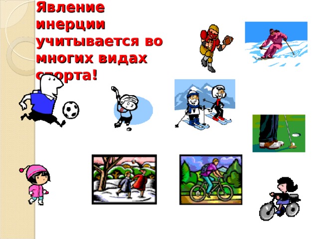 Явление инерции учитывается во многих видах спорта! Подумайте, какие виды спорта используют инерцию.  