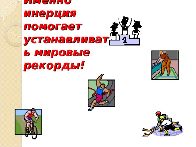 Именно инерция помогает устанавливать мировые рекорды! 