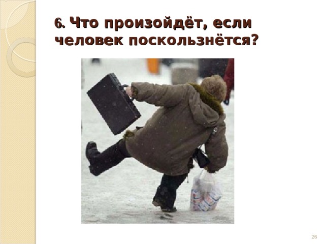 6. Что произойдёт, если человек поскользнётся?  