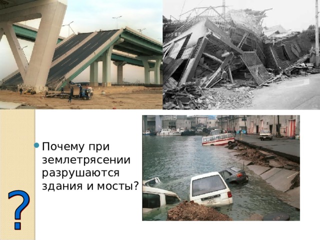 Кто виноват в этих разрушениях? Почему при землетрясении разрушаются здания и мосты? Посмотрите на фотографии сделанные во время землетрясения в Японии в 2004г. В этих разрушениях тоже виновата инерция! Вы могли подумать, что инерция – очень «вредное» явление! Но это не так! Разве виновата инерция, что кто-то не соблюдает правила дорожного движения или не смотрит себе под ноги?  