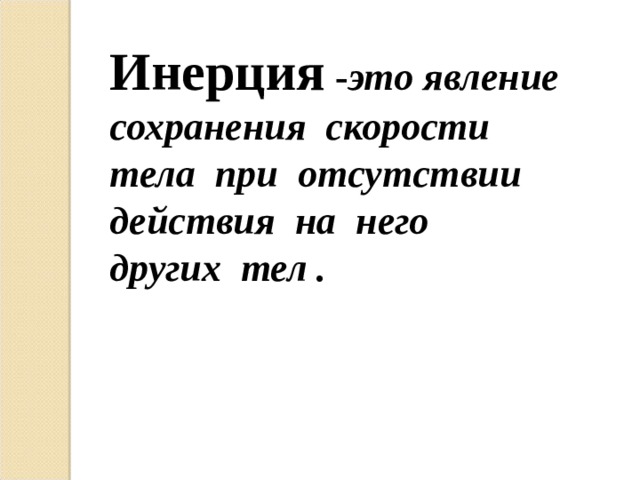 Инерция - это явление сохранения скорости тела при отсутствии действия на него других тел . 