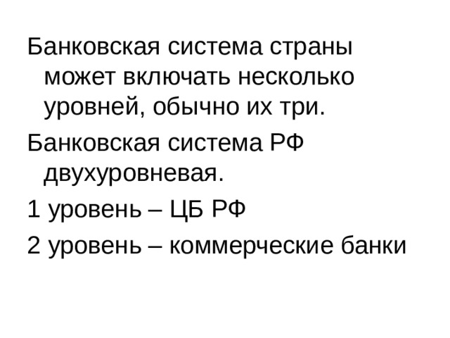 Банковская система страны может включать несколько уровней, обычно их три. Банковская система РФ двухуровневая. 1 уровень – ЦБ РФ 2 уровень – коммерческие банки 