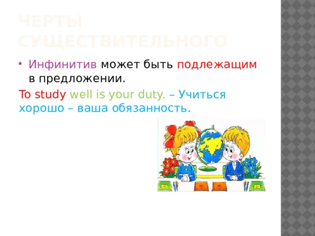 Черты существительного Инфинитив может быть подлежащим в предложении. To study well is your duty. – Учиться хорошо – ваша обязанность. 